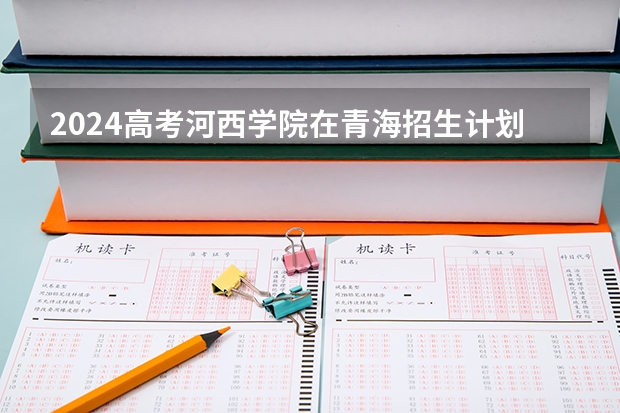 2024高考河西学院在青海招生计划