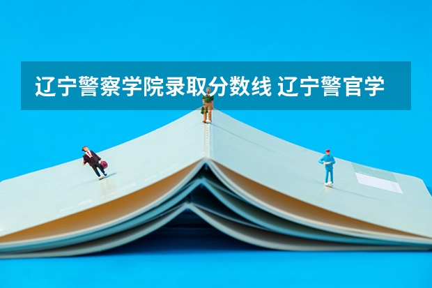 辽宁警察学院录取分数线 辽宁警官学院录取分数线