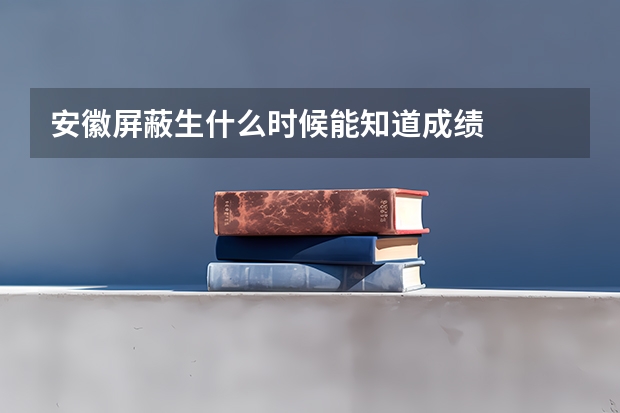 安徽屏蔽生什么时候能知道成绩