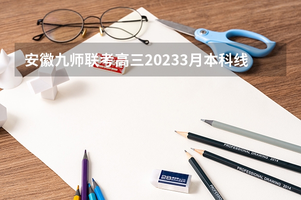安徽九师联考高三20233月本科线（河南省许平汝九校联考是哪九校）