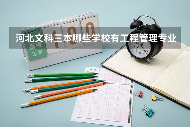 河北文科三本哪些学校有工程管理专业？