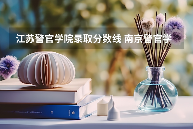 江苏警官学院录取分数线 南京警官学院录取分数 江苏