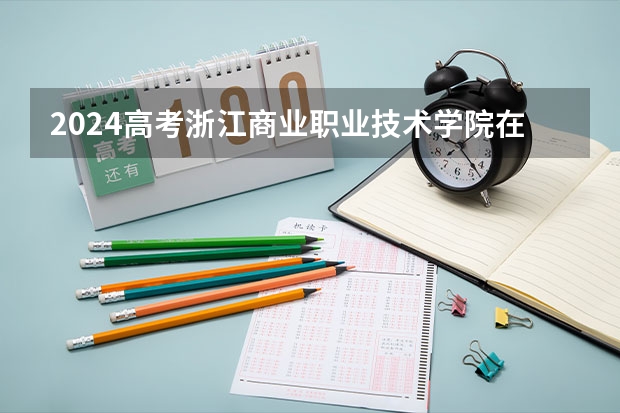 2024高考浙江商业职业技术学院在江西招生计划