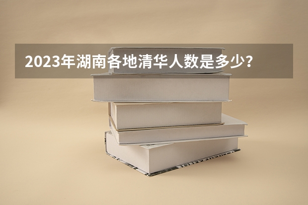 2023年湖南各地清华人数是多少？