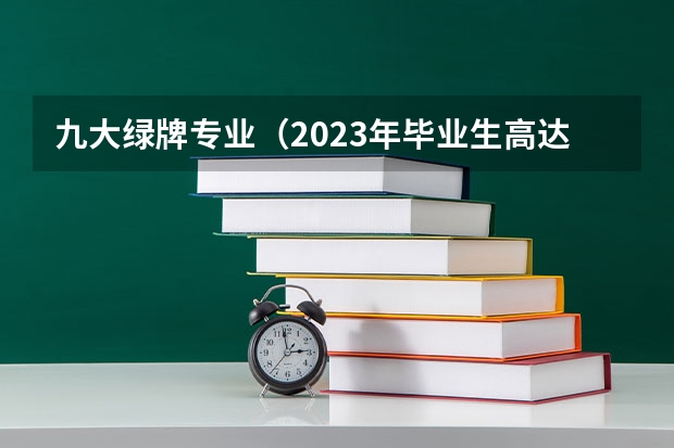 九大绿牌专业（2023年毕业生高达1158万！揭露近五年本专科红绿牌专业）