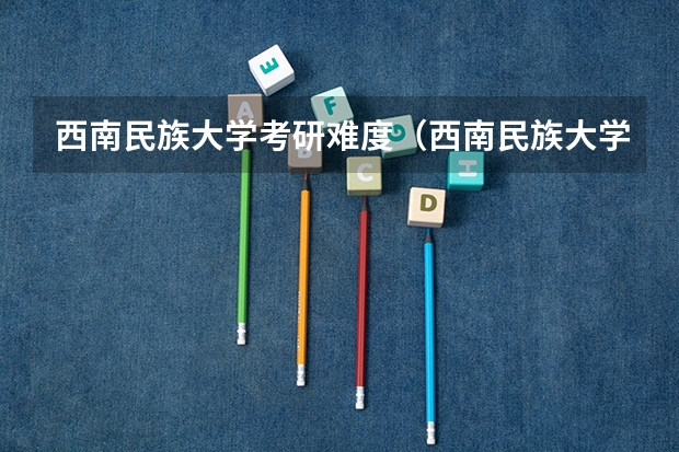 西南民族大学考研难度（西南民族大学2023年研究生分数线）