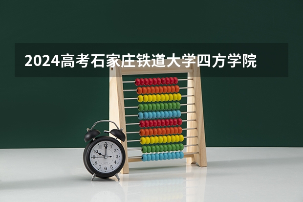2024高考石家庄铁道大学四方学院在青海招生计划