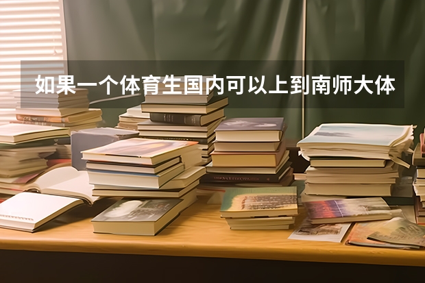 如果一个体育生国内可以上到南师大体育系，也可去出国去日本留学，哪一个选择对未来比较好 南师大体育学院人数