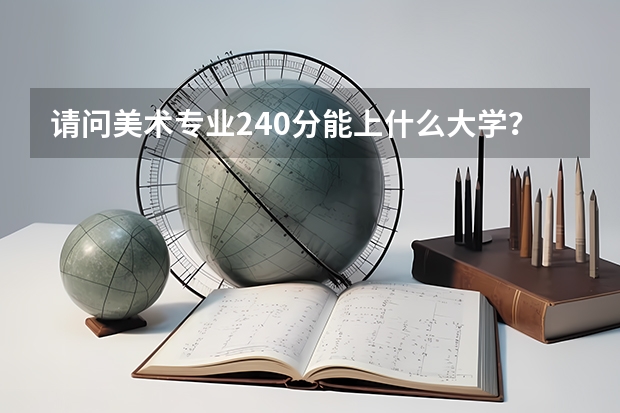 请问美术专业240分能上什么大学？