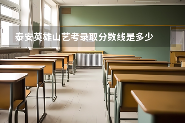 泰安英雄山艺考录取分数线是多少