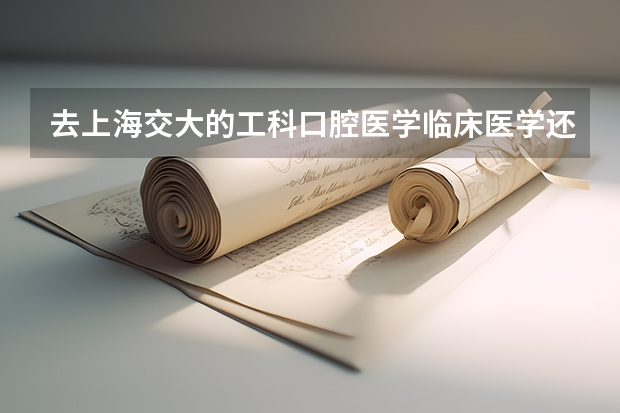 去上海交大的工科口腔医学临床医学还是去人民大学的金融系。（口腔科大学录取分数线）
