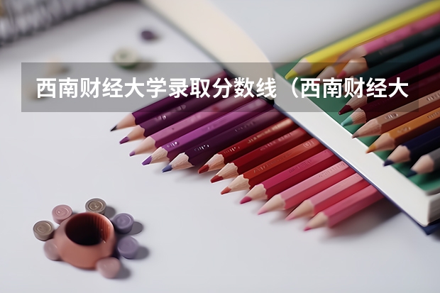 西南财经大学录取分数线（西南财经大学往年分数线）