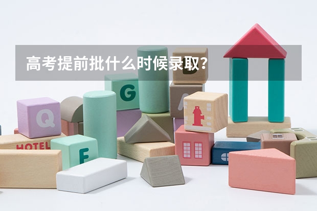 高考提前批什么时候录取？