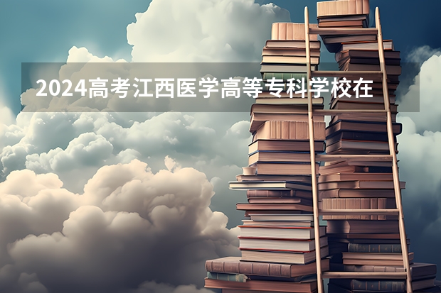 2024高考江西医学高等专科学校在青海招生计划