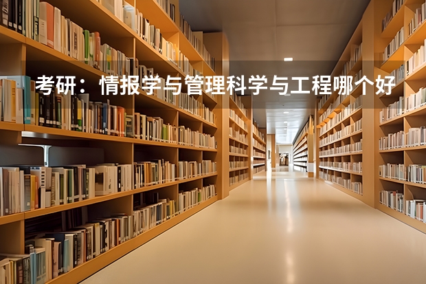 考研：情报学与管理科学与工程哪个好？