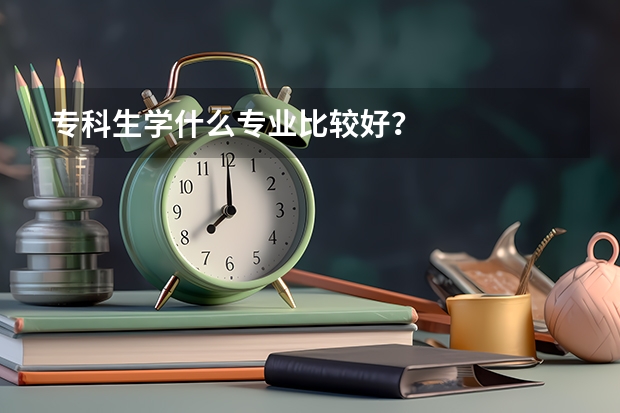 专科生学什么专业比较好?