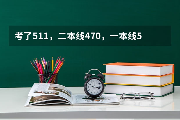 考了511，二本线470，一本线522，报什么学校，什么专业好呀？理科男生？？急急急
