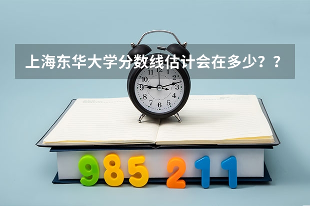 上海东华大学分数线估计会在多少？？？理科！
